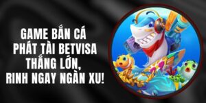 Game Bắn Cá Phát Tài Betvisa – Thắng Lớn, Rinh Ngay Ngàn Xu!