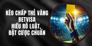 Kèo Chấp Thẻ Vàng Betvisa – Hiểu Rõ Luật, Đặt Cược Chuẩn