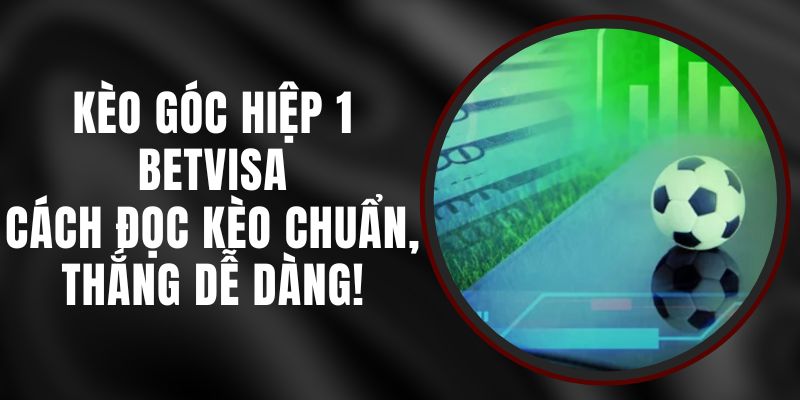 Kèo Góc Hiệp 1 Betvisa – Cách Đọc Kèo Chuẩn, Thắng Dễ Dàng!